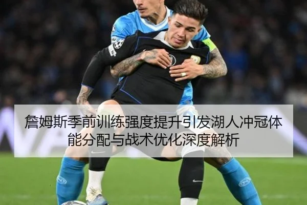 詹姆斯季前训练强度提升引发湖人冲冠体能分配与战术优化深度解析